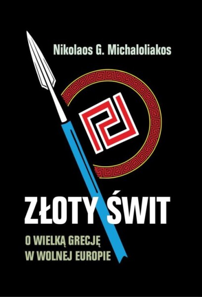 Nikolaos Michaloliakos – „Złoty Świt. O Wielką Grecję w Wolnej Europie”