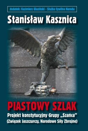 Stanisław Kasznica – Piastowy szlak. Projekt konstytucyjny Grupy „Szańca”